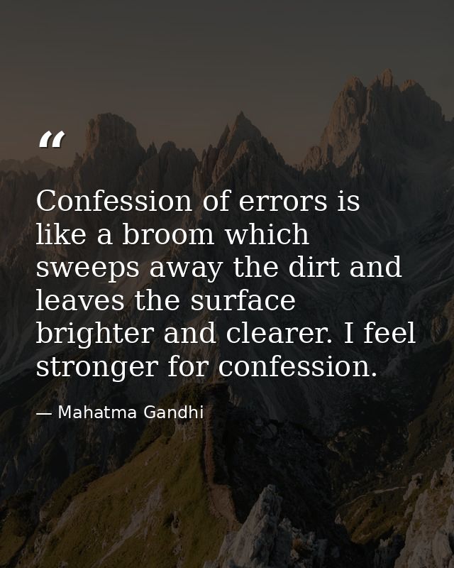 Confession of errors is like a broom which sweeps away the dirt and leaves the surface brighter and clearer. I feel stro — Mahatma Gandhi
