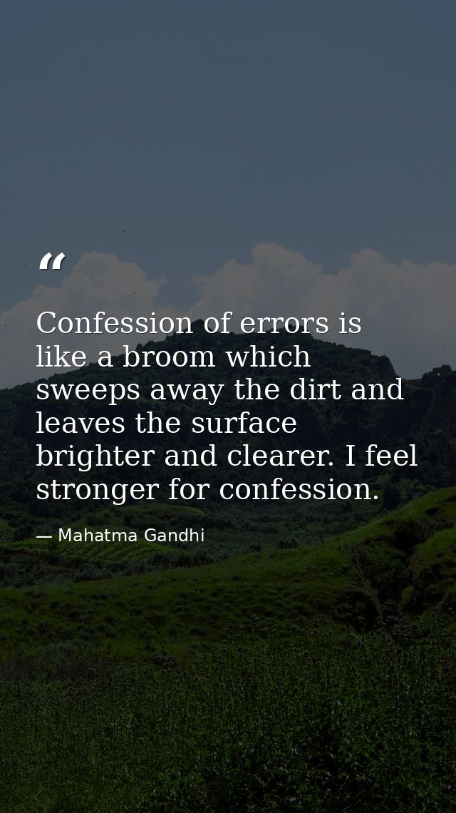 Confession of errors is like a broom which sweeps away the dirt and leaves the surface brighter and clearer. I feel stro — Mahatma Gandhi