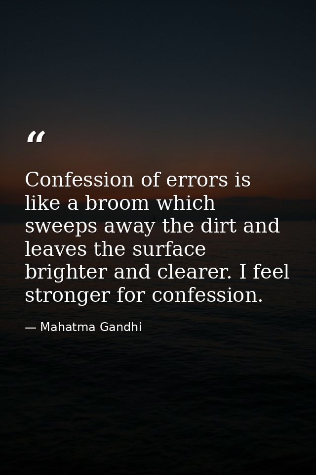 Confession of errors is like a broom which sweeps away the dirt and leaves the surface brighter and clearer. I feel stro — Mahatma Gandhi