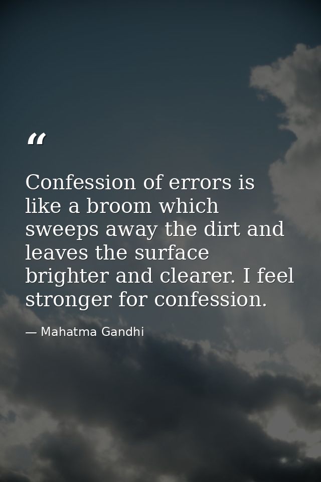 Confession of errors is like a broom which sweeps away the dirt and leaves the surface brighter and clearer. I feel stro — Mahatma Gandhi