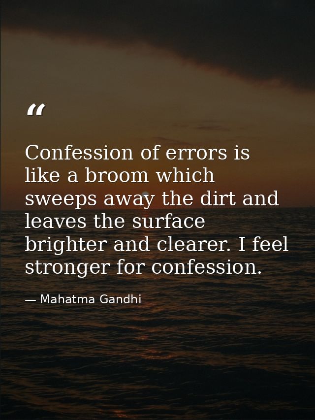 Confession of errors is like a broom which sweeps away the dirt and leaves the surface brighter and clearer. I feel stro — Mahatma Gandhi