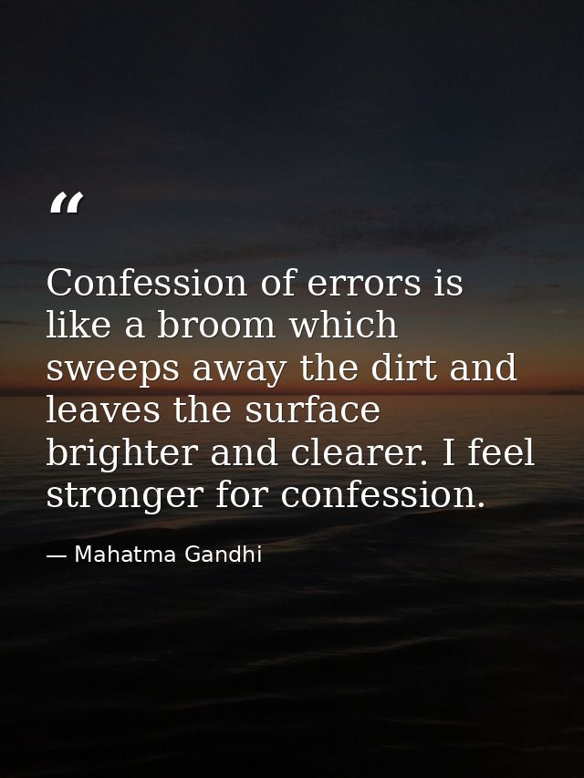 Confession of errors is like a broom which sweeps away the dirt and leaves the surface brighter and clearer. I feel stro — Mahatma Gandhi