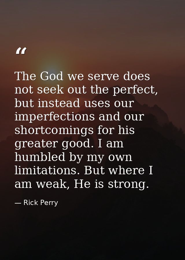 The God we serve does not seek out the perfect, but instead uses our imperfections and our shortcomings for his greater  — Rick Perry