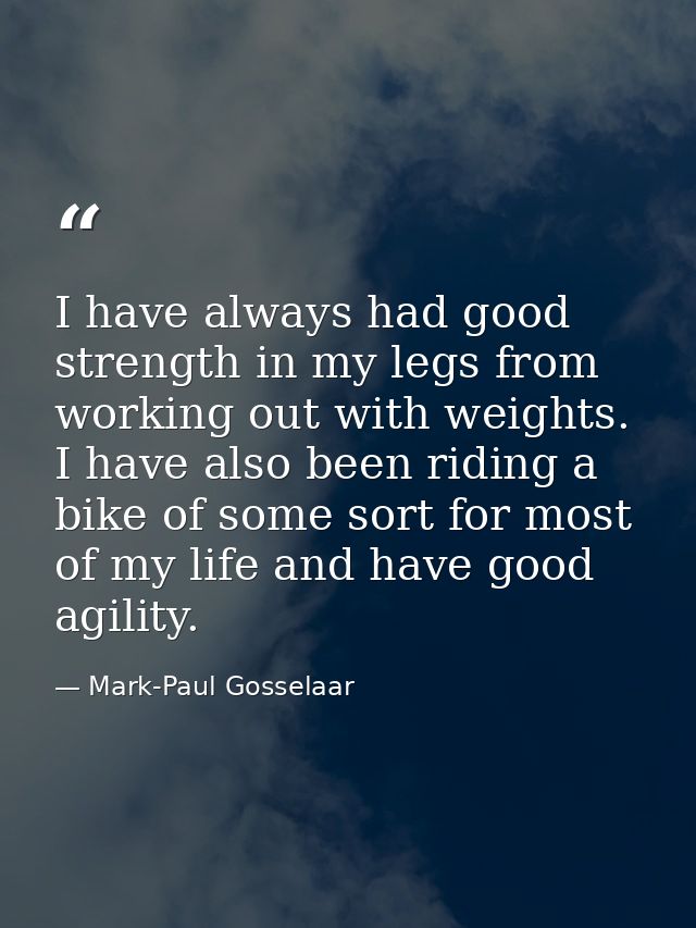 I have always had good strength in my legs from working out with weights. I have also been riding a bike of some sort fo — Mark-Paul Gosselaar