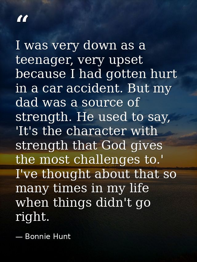 I was very down as a teenager, very upset because I had gotten hurt in a car accident. But my dad was a source of streng — Bonnie Hunt