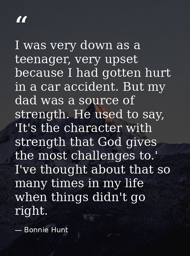 I was very down as a teenager, very upset because I had gotten hurt in a car accident. But my dad was a source of streng — Bonnie Hunt