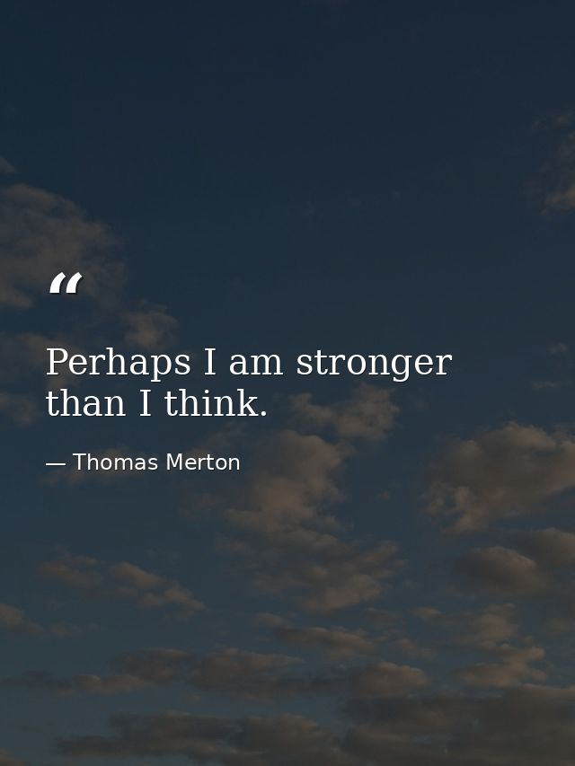 Perhaps I am stronger than I think. — Thomas Merton