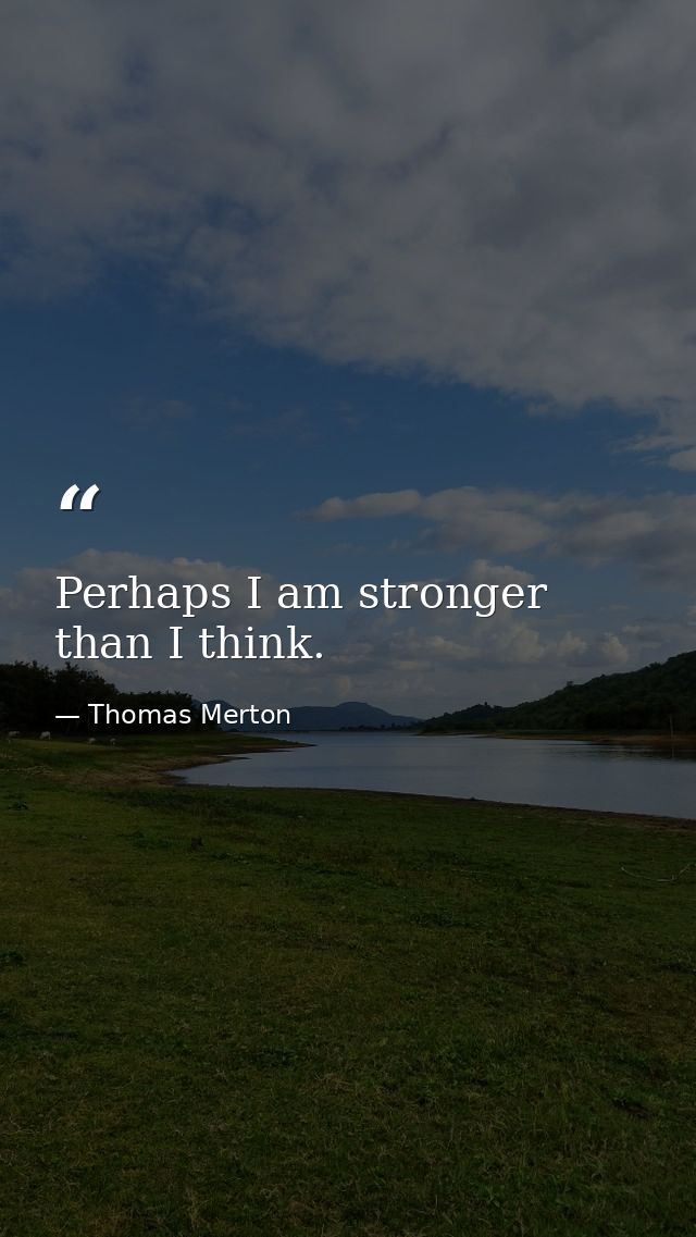 Perhaps I am stronger than I think. — Thomas Merton