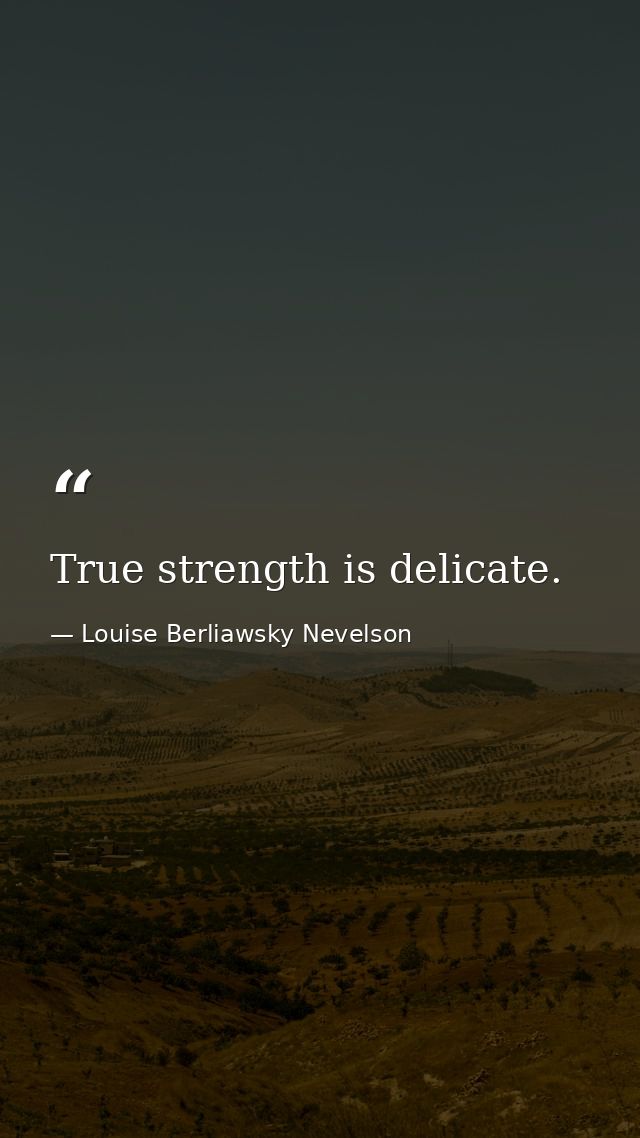 True strength is delicate. — Louise Berliawsky Nevelson