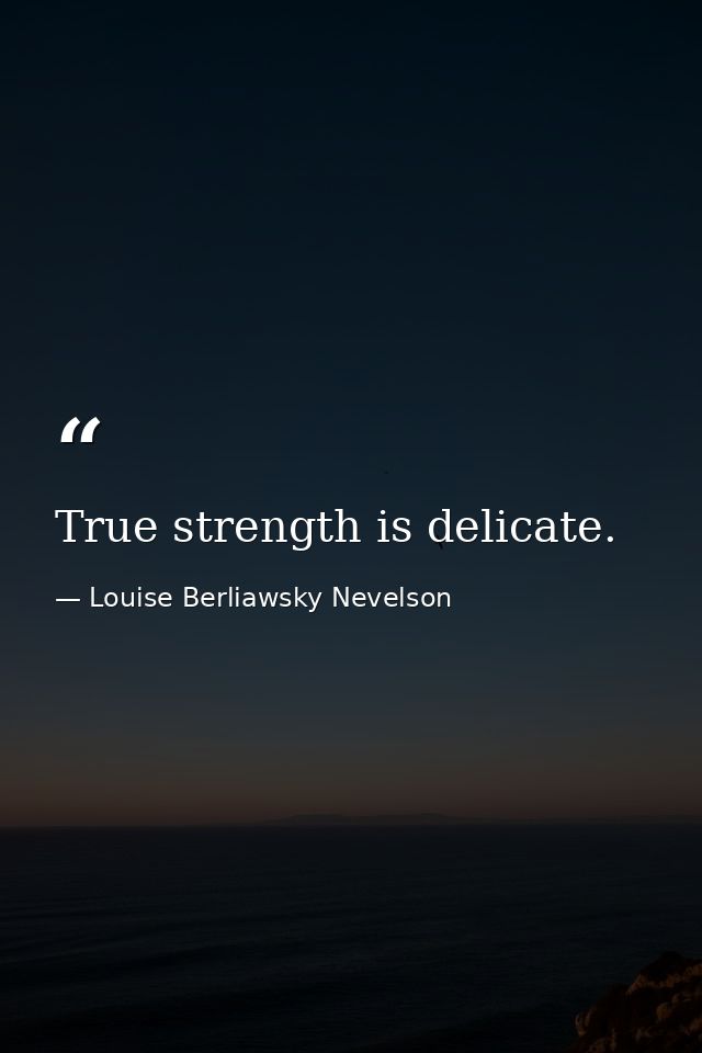 True strength is delicate. — Louise Berliawsky Nevelson