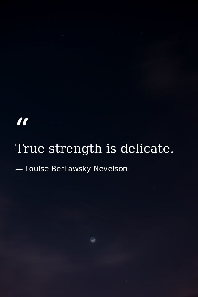 True strength is delicate. — Louise Berliawsky Nevelson