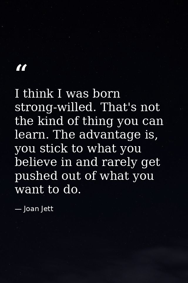 I think I was born strong-willed. That's not the kind of thing you can learn. The advantage is, you stick to what you be — Joan Jett
