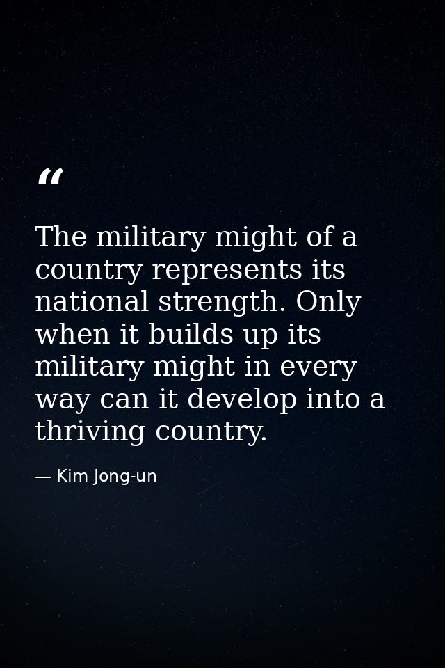 The military might of a country represents its national strength. Only when it builds up its military might in every way — Kim Jong-un