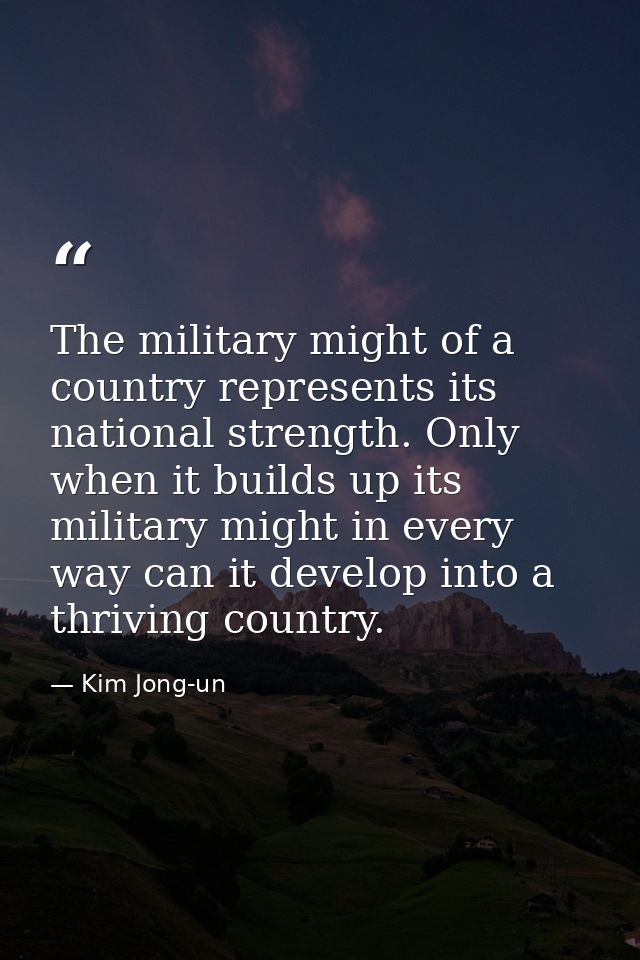 The military might of a country represents its national strength. Only when it builds up its military might in every way — Kim Jong-un
