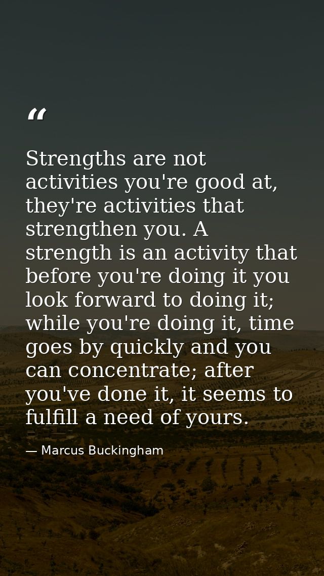 Strengths are not activities you're good at, they're activities that strengthen you. A strength is an activity that befo — Marcus Buckingham