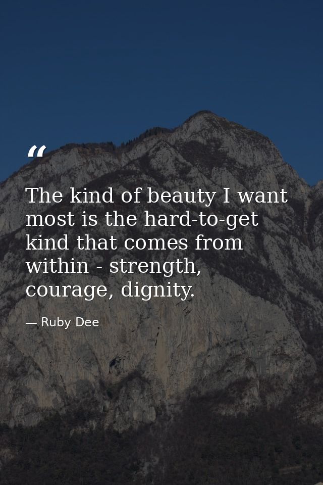 The kind of beauty I want most is the hard-to-get kind that comes from within - strength, courage, dignity. — Ruby Dee