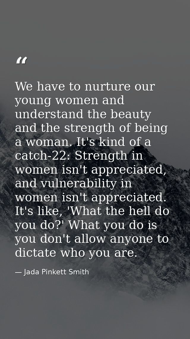 We have to nurture our young women and understand the beauty and the strength of being a woman. It's kind of a catch-22: — Jada Pinkett Smith