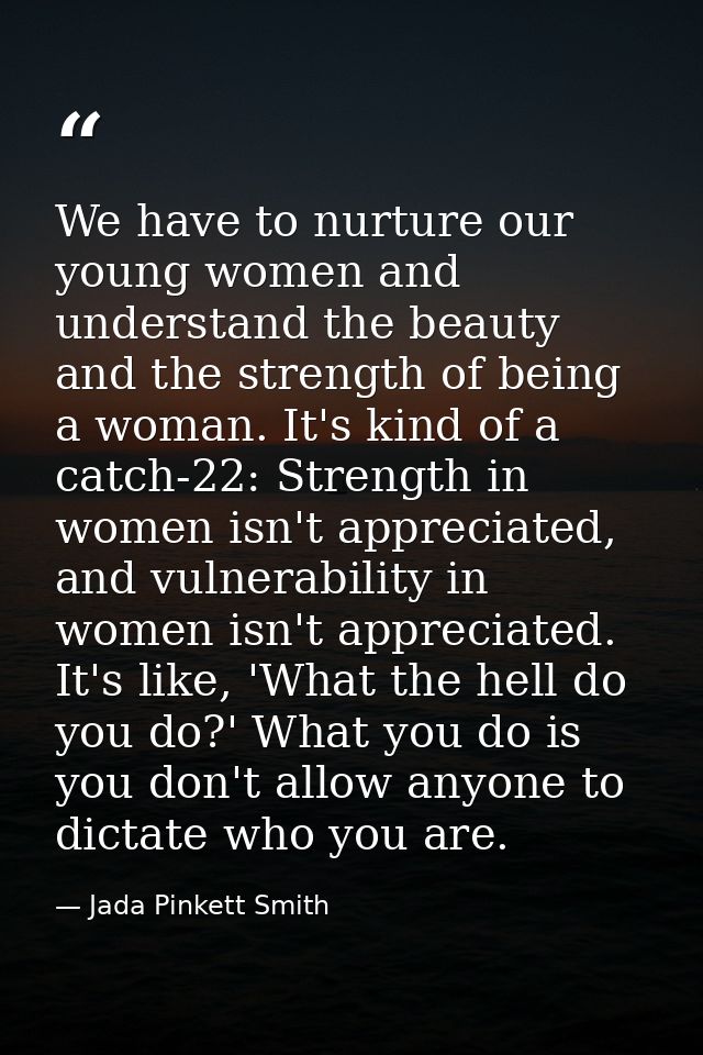 We have to nurture our young women and understand the beauty and the strength of being a woman. It's kind of a catch-22: — Jada Pinkett Smith