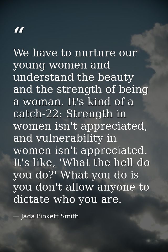 We have to nurture our young women and understand the beauty and the strength of being a woman. It's kind of a catch-22: — Jada Pinkett Smith