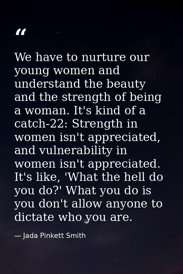 We have to nurture our young women and understand the beauty and the strength of being a woman. It's kind of a catch-22: — Jada Pinkett Smith