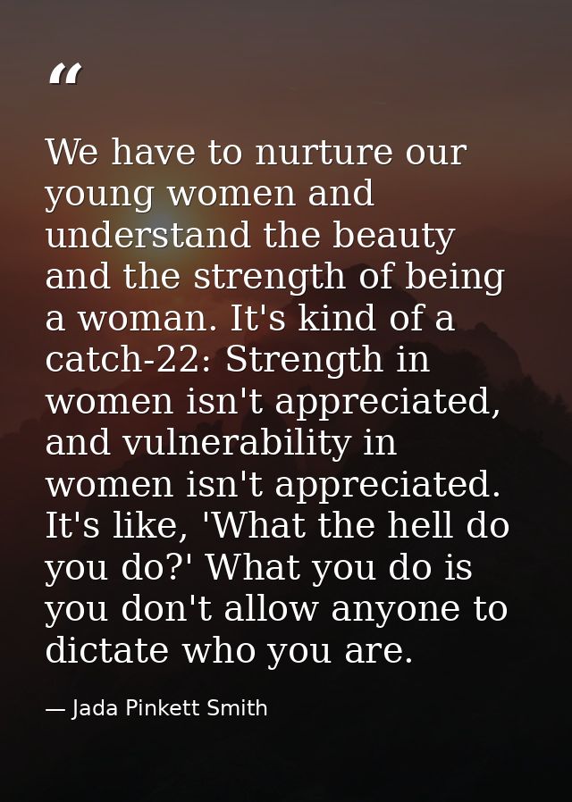 We have to nurture our young women and understand the beauty and the strength of being a woman. It's kind of a catch-22: — Jada Pinkett Smith