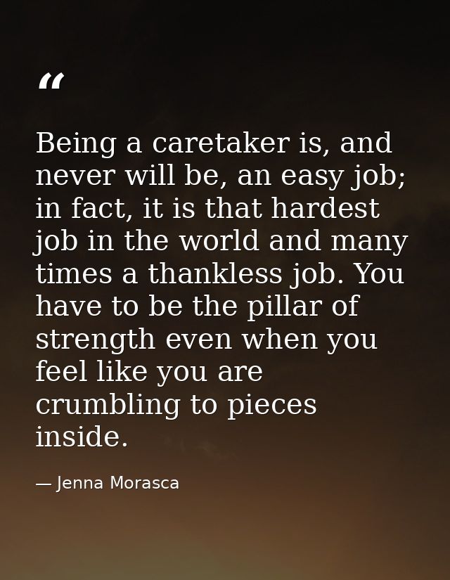Being a caretaker is, and never will be, an easy job; in fact, it is that hardest job in the world and many times a than — Jenna Morasca