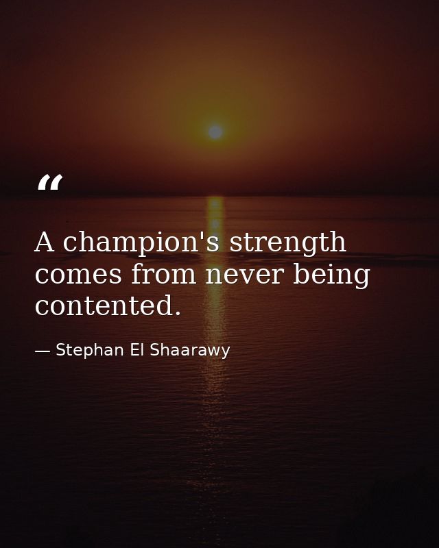 A champion's strength comes from never being contented. — Stephan El Shaarawy
