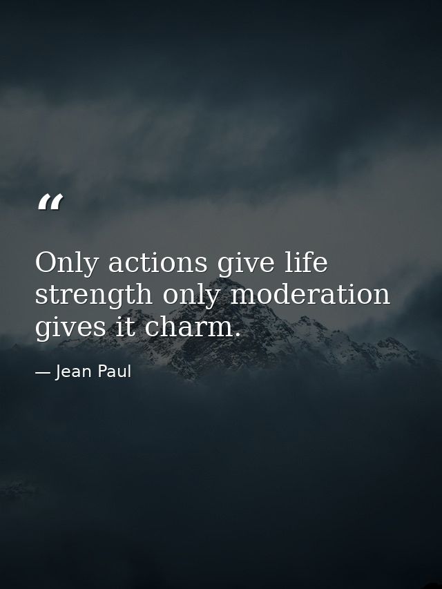 Only actions give life strength only moderation gives it charm. — Jean Paul
