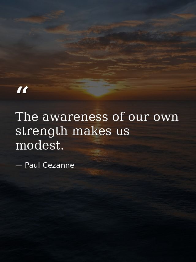 The awareness of our own strength makes us modest. — Paul Cezanne