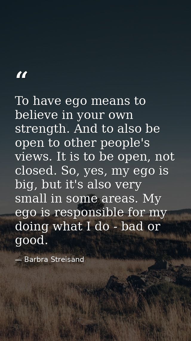 To have ego means to believe in your own strength. And to also be open to other people's views. It is to be open, not cl — Barbra Streisand