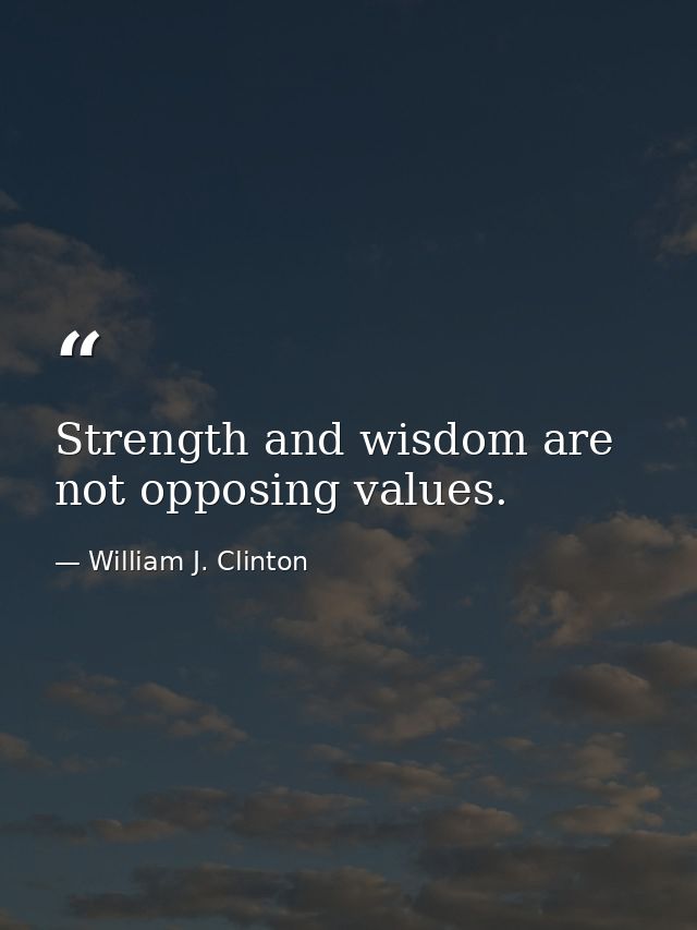 Strength and wisdom are not opposing values. — William J. Clinton