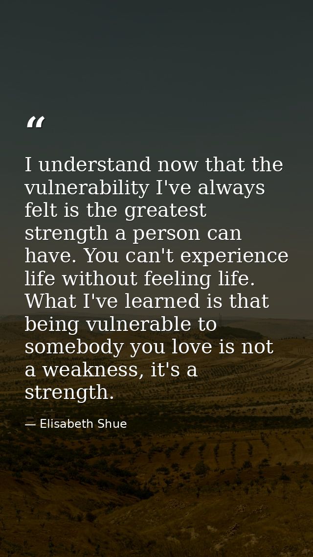 I understand now that the vulnerability I've always felt is the greatest strength a person can have. You can't experienc — Elisabeth Shue