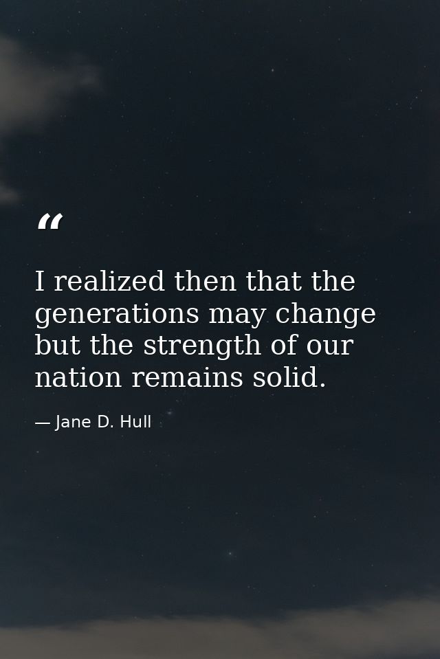 I realized then that the generations may change but the strength of our nation remains solid. — Jane D. Hull