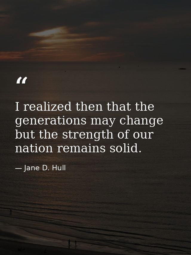 I realized then that the generations may change but the strength of our nation remains solid. — Jane D. Hull