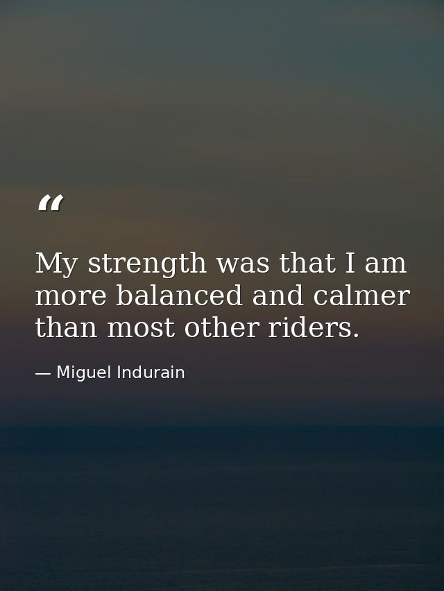 My strength was that I am more balanced and calmer than most other riders. — Miguel Indurain