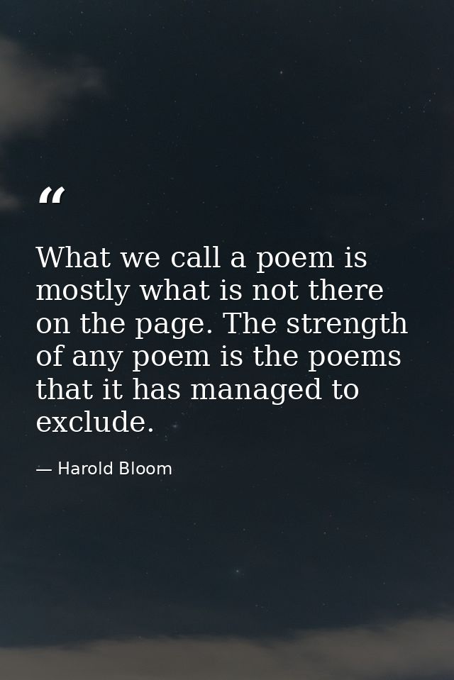 What we call a poem is mostly what is not there on the page. The strength of any poem is the poems that it has managed t — Harold Bloom