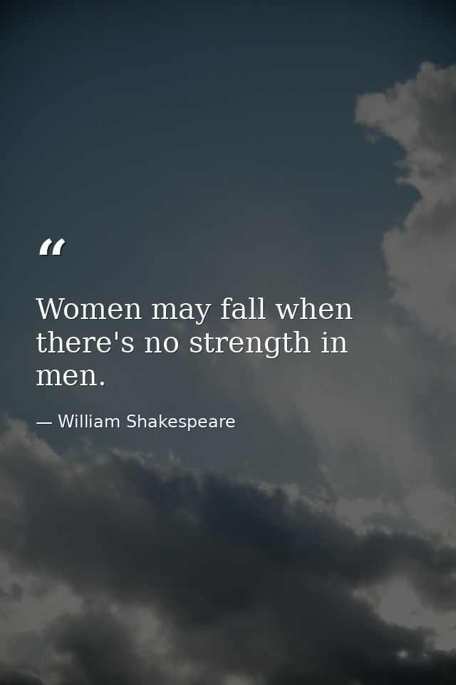 Women may fall when there's no strength in men. — William Shakespeare