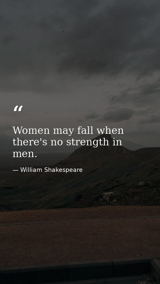 Women may fall when there's no strength in men. — William Shakespeare