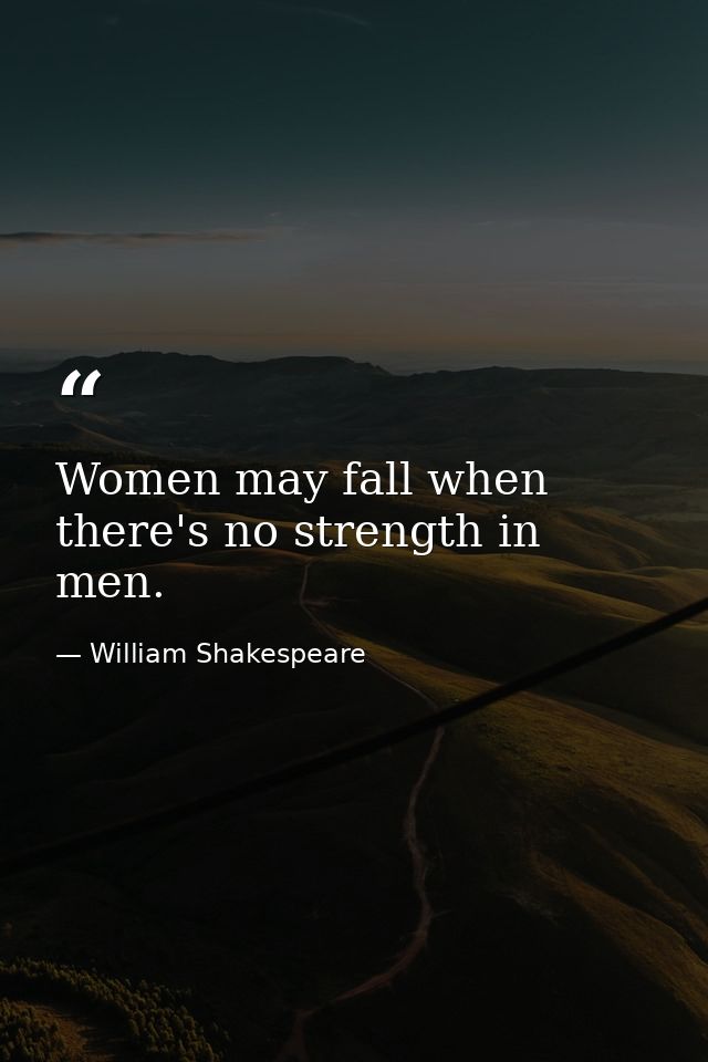 Women may fall when there's no strength in men. — William Shakespeare