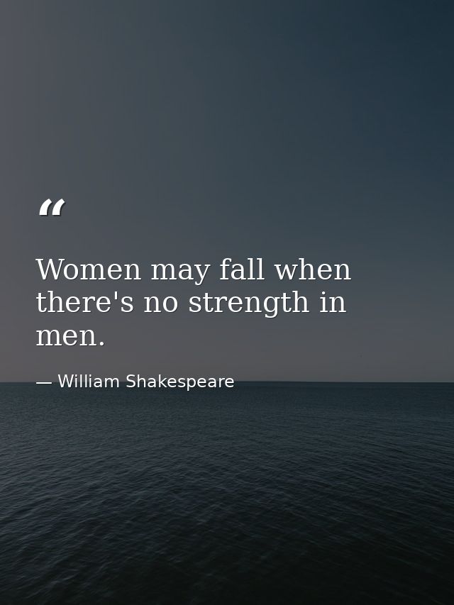 Women may fall when there's no strength in men. — William Shakespeare