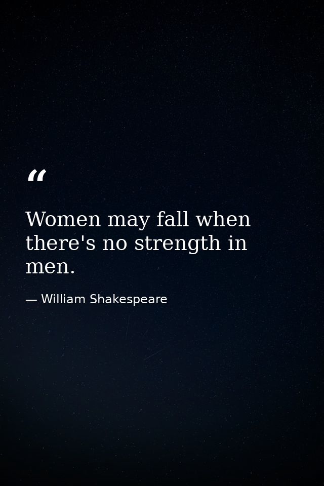 Women may fall when there's no strength in men. — William Shakespeare
