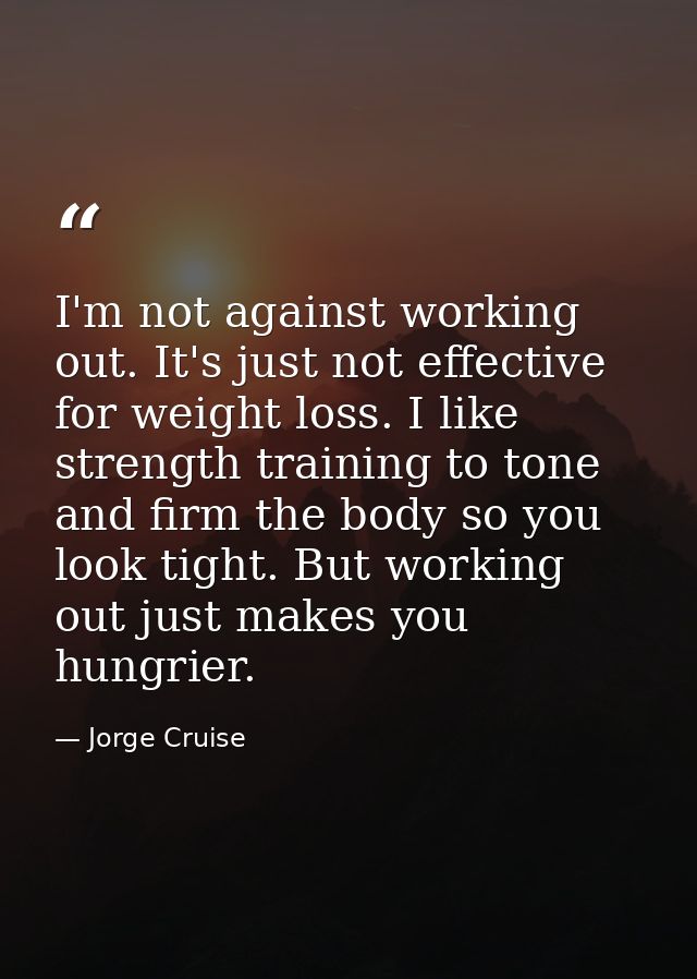 I'm not against working out. It's just not effective for weight loss. I like strength training to tone and firm the body — Jorge Cruise