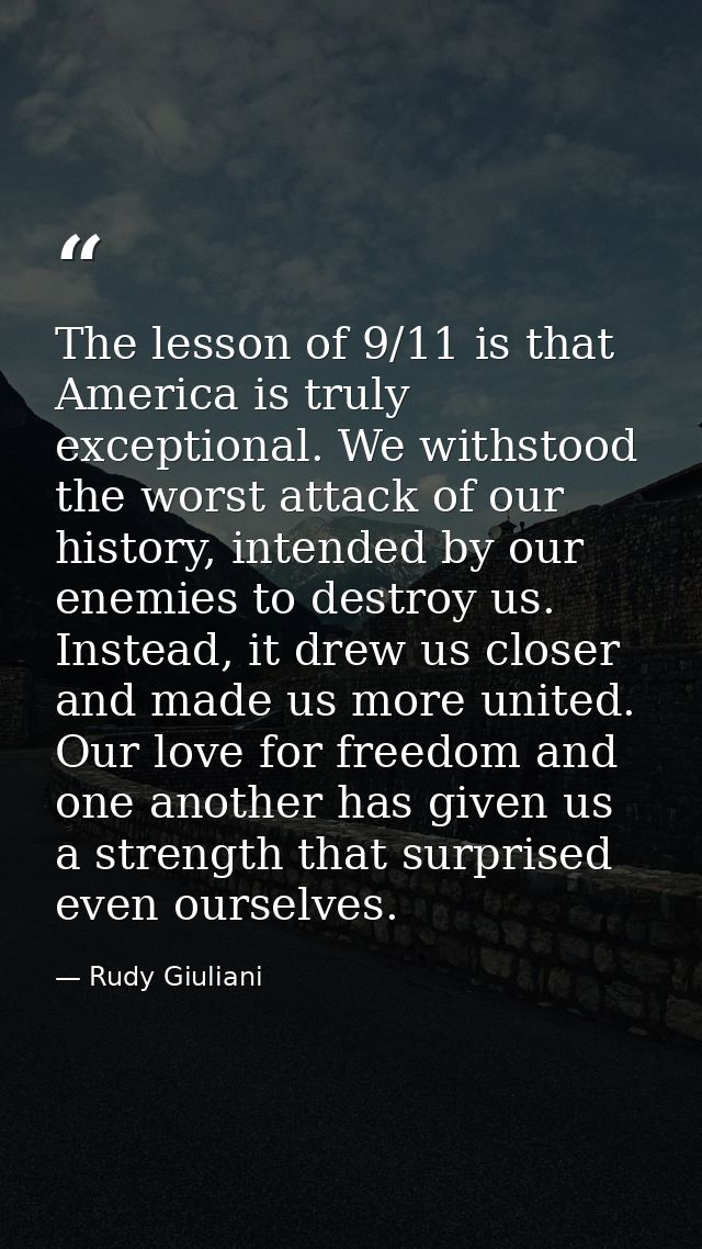 The lesson of 9/11 is that America is truly exceptional. We withstood the worst attack of our history, intended by our e — Rudy Giuliani