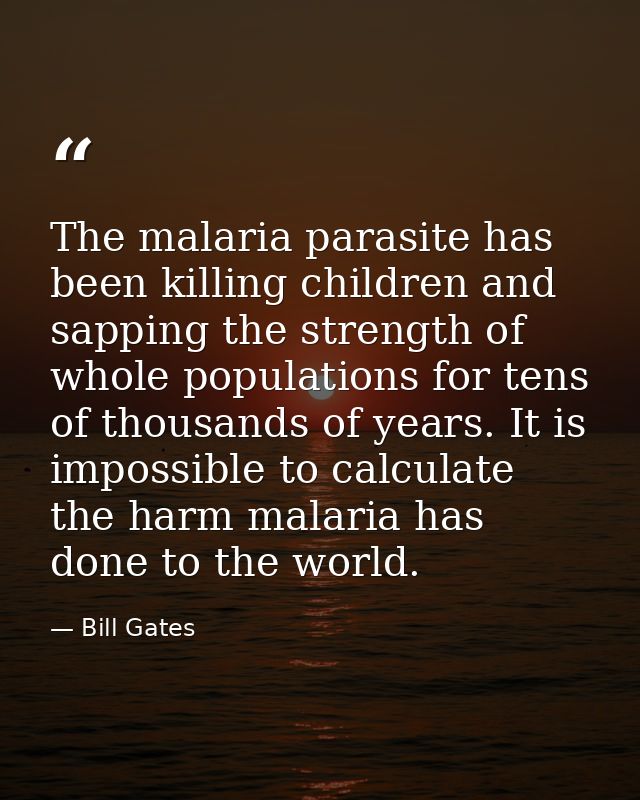 The malaria parasite has been killing children and sapping the strength of whole populations for tens of thousands of ye — Bill Gates