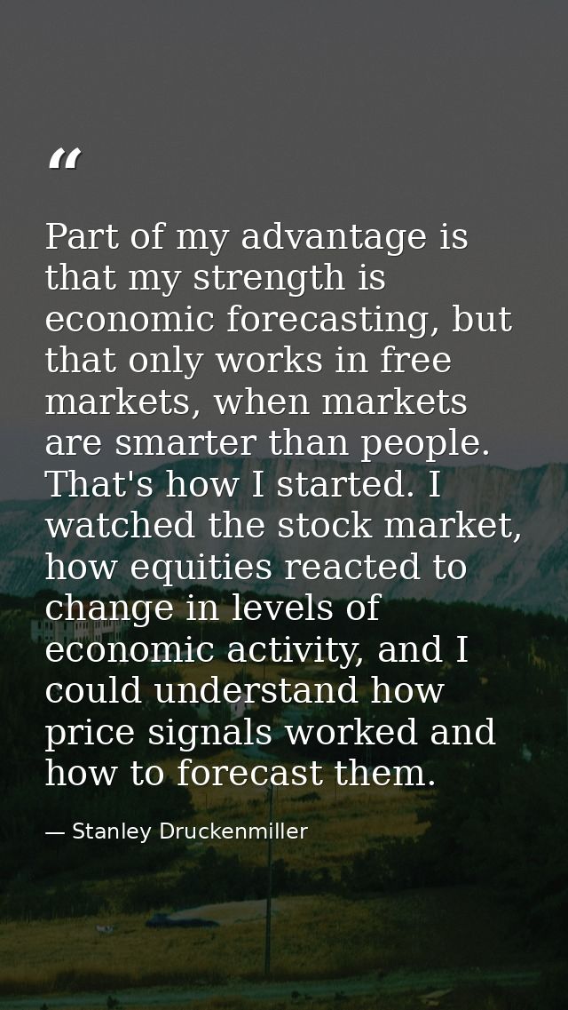 Part of my advantage is that my strength is economic forecasting, but that only works in free markets, when markets are  — Stanley Druckenmiller