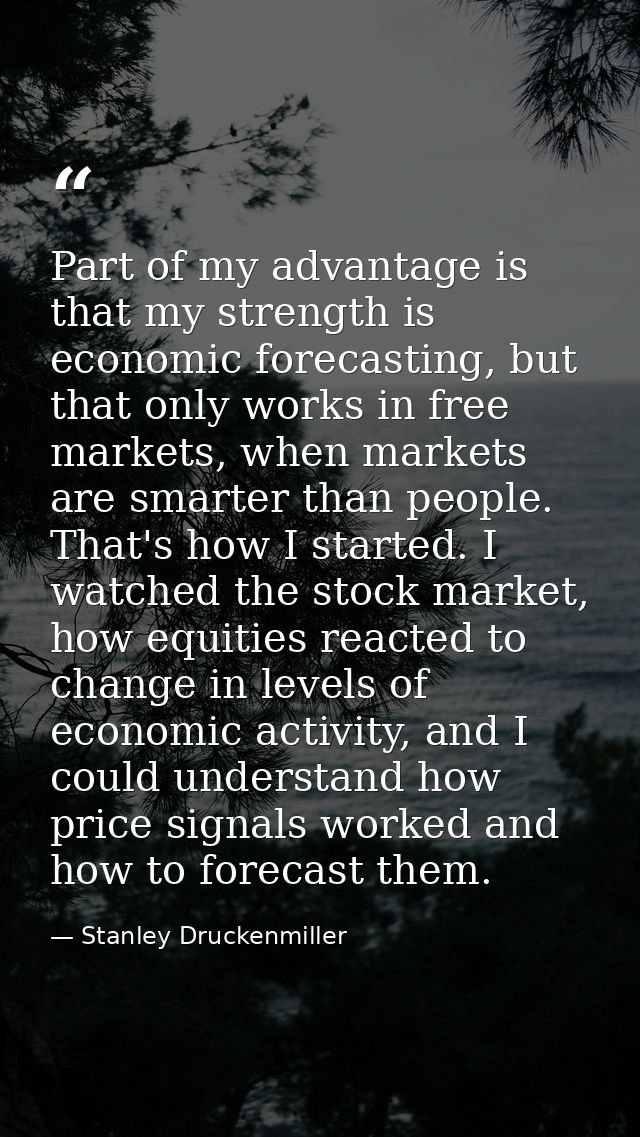 Part of my advantage is that my strength is economic forecasting, but that only works in free markets, when markets are  — Stanley Druckenmiller