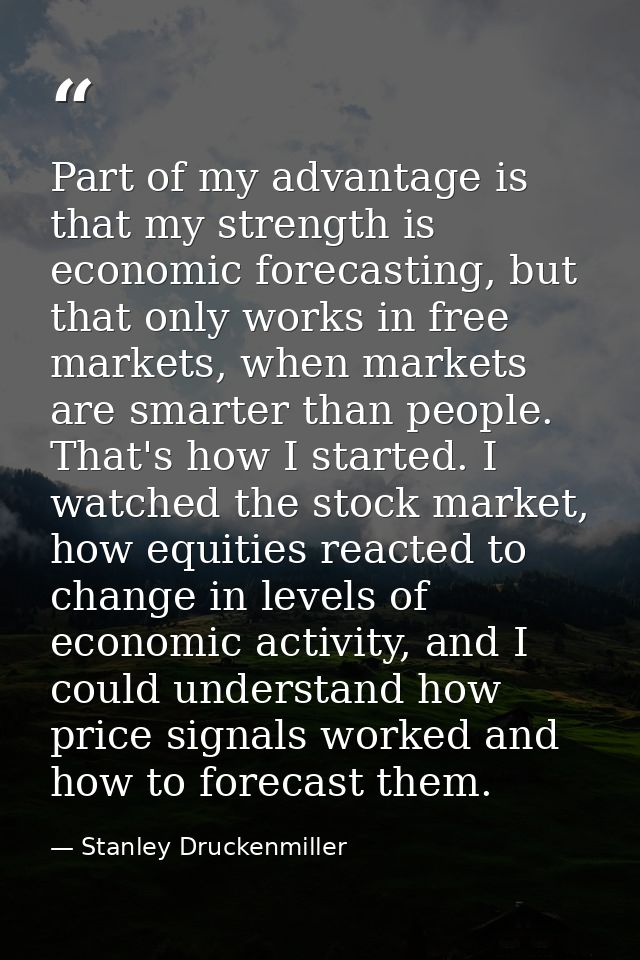 Part of my advantage is that my strength is economic forecasting, but that only works in free markets, when markets are  — Stanley Druckenmiller