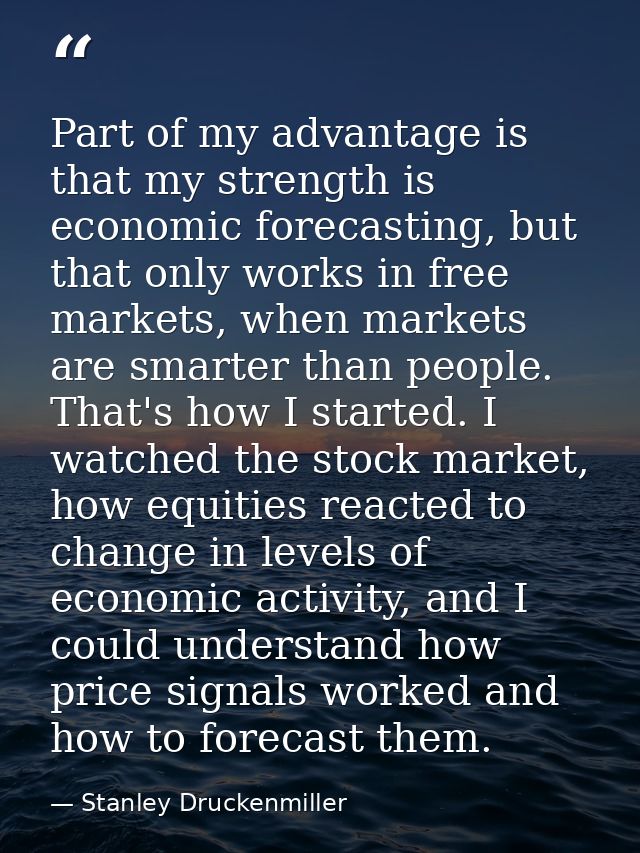 Part of my advantage is that my strength is economic forecasting, but that only works in free markets, when markets are  — Stanley Druckenmiller