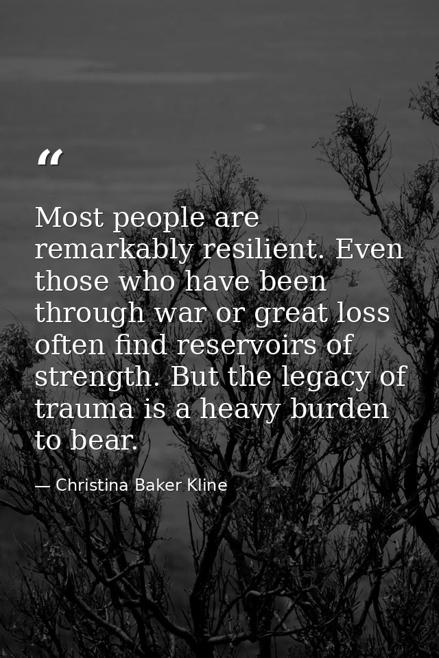 Most people are remarkably resilient. Even those who have been through war or great loss often find reservoirs of streng — Christina Baker Kline