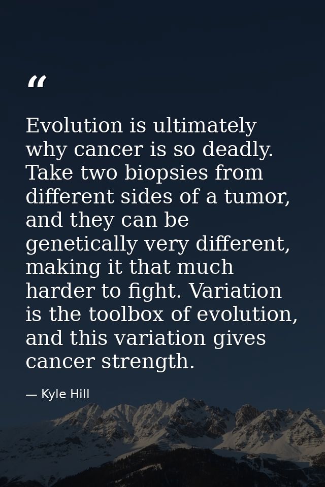 Evolution is ultimately why cancer is so deadly. Take two biopsies from different sides of a tumor, and they can be gene — Kyle Hill